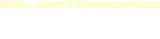 Kinder - Jugend & Erwachsenentraining Dienstag:       18.00 Uhr - 19.00 Uhr   Donnerstag:   18.00 Uhr - 19.00 Uhr